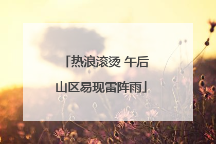 热浪滚烫 午后山区易现雷阵雨