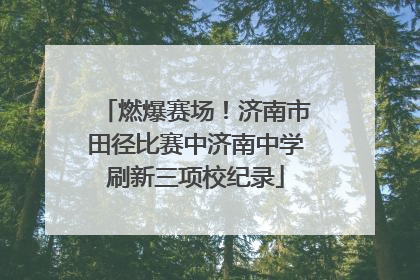 燃爆赛场！济南市田径比赛中济南中学刷新三项校纪录