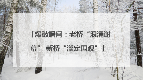 爆破瞬间：老桥“浪涌谢幕” 新桥“淡定围观”