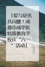 爱与星光共闪耀！成都市成华区特殊教育学校庆“六一”活动