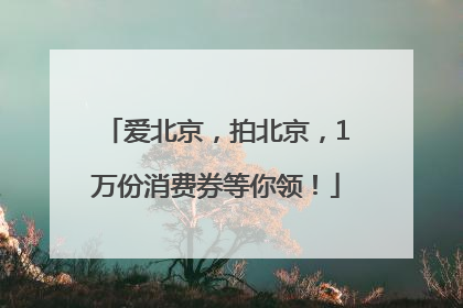 爱北京，拍北京，1万份消费券等你领！