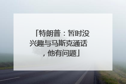 特朗普：暂时没兴趣与马斯克通话，他有问题