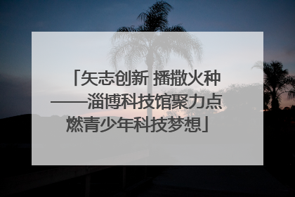 矢志创新 播撒火种——淄博科技馆聚力点燃青少年科技梦想