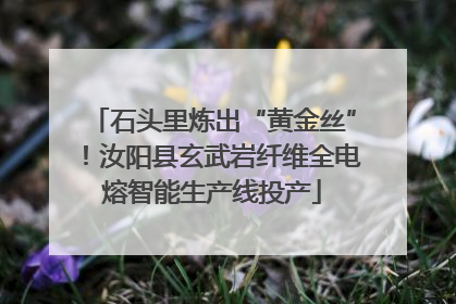 石头里炼出“黄金丝”！汝阳县玄武岩纤维全电熔智能生产线投产