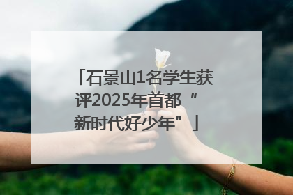 石景山1名学生获评2025年首都“新时代好少年”