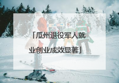瓜州退役军人就业创业成效显著