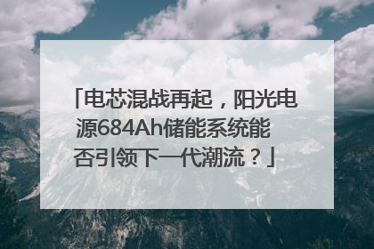 电芯混战再起，阳光电源684Ah储能系统能否引领下一代潮流？