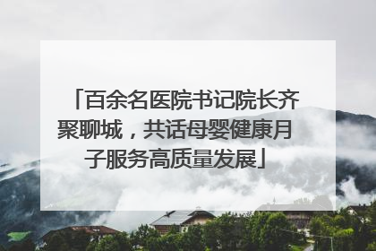 百余名医院书记院长齐聚聊城，共话母婴健康月子服务高质量发展
