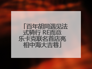 百年胡同遇见法式骑行 RE而意乐卡克联名首店亮相中海大吉巷