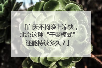 白天不闷晚上凉快，北京这种“干爽模式”还能持续多久？
