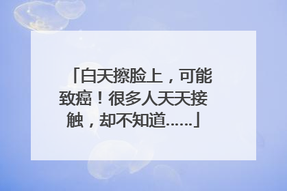 白天擦脸上，可能致癌！很多人天天接触，却不知道……