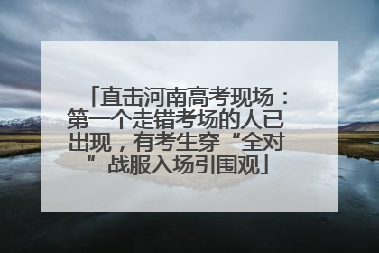 直击河南高考现场：第一个走错考场的人已出现，有考生穿“全对”战服入场引围观