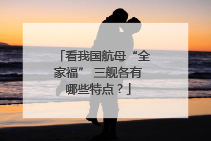 看我国航母“全家福” 三舰各有哪些特点？