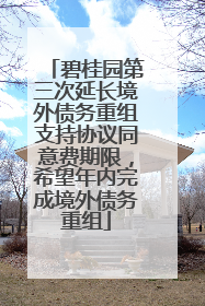 碧桂园第三次延长境外债务重组支持协议同意费期限，希望年内完成境外债务重组