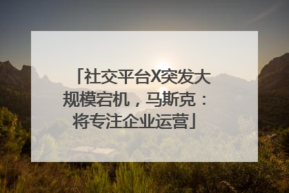 社交平台X突发大规模宕机，马斯克：将专注企业运营