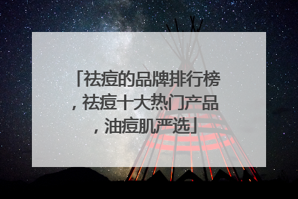 祛痘的品牌排行榜，祛痘十大热门产品，油痘肌严选