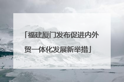 福建厦门发布促进内外贸一体化发展新举措