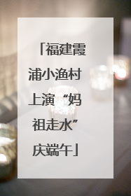 福建霞浦小渔村上演“妈祖走水”庆端午