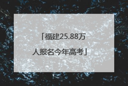 福建25.88万人报名今年高考