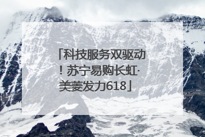 科技服务双驱动！苏宁易购长虹·美菱发力618
