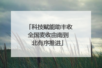 科技赋能助丰收 全国麦收由南到北有序推进