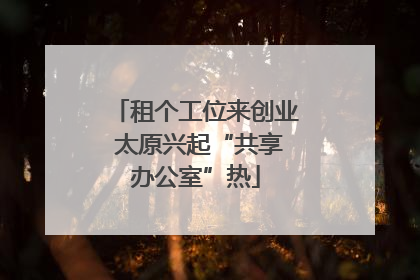 租个工位来创业 太原兴起“共享办公室”热