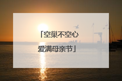 空巢不空心 爱满母亲节