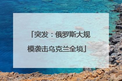 突发：俄罗斯大规模袭击乌克兰全境