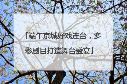端午京城好戏连台，多彩剧目打造舞台盛宴