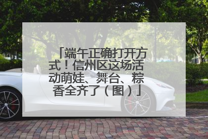 端午正确打开方式！信州区这场活动萌娃、舞台、粽香全齐了（图）