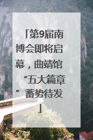 第9届南博会即将启幕，曲靖馆“五大篇章”蓄势待发