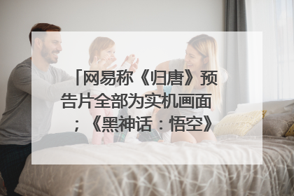 网易称《归唐》预告片全部为实机画面；《黑神话：悟空》公布Xbox版预购视频｜游戏早参