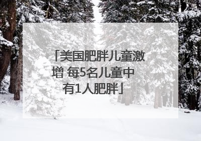 美国肥胖儿童激增 每5名儿童中有1人肥胖