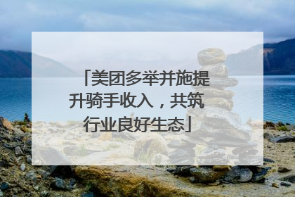 美团多举并施提升骑手收入，共筑行业良好生态