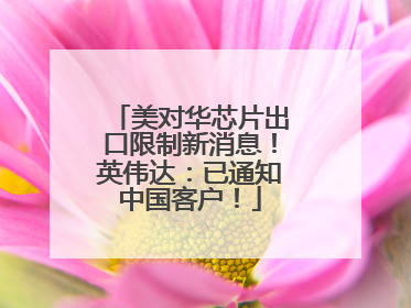 美对华芯片出口限制新消息！英伟达：已通知中国客户！