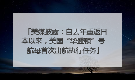 美媒披露：自去年重返日本以来，美国“华盛顿”号航母首次出航执行任务