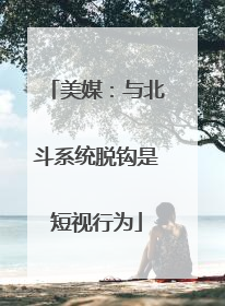 美媒：与北斗系统脱钩是短视行为