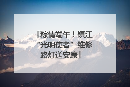 粽情端午！镇江“光明使者”维修路灯送安康