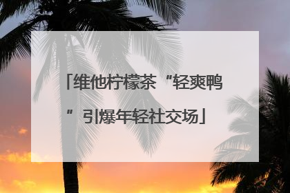 维他柠檬茶“轻爽鸭”引爆年轻社交场