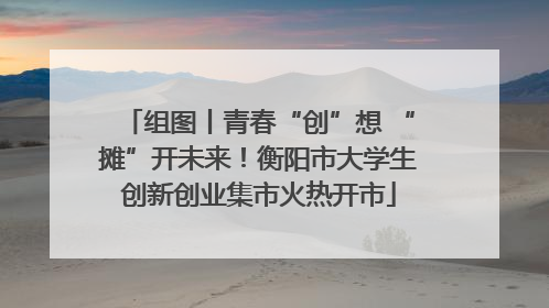 组图丨青春“创”想 “摊”开未来！衡阳市大学生创新创业集市火热开市