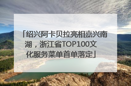 绍兴阿卡贝拉亮相嘉兴南湖，浙江省TOP100文化服务菜单首单落定