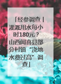 经参调查丨灌溉用水每小时180元？山西闻喜县部分村镇“浇地水费过高”调查