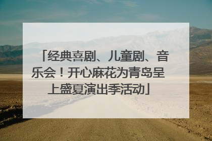 经典喜剧、儿童剧、音乐会！开心麻花为青岛呈上盛夏演出季活动