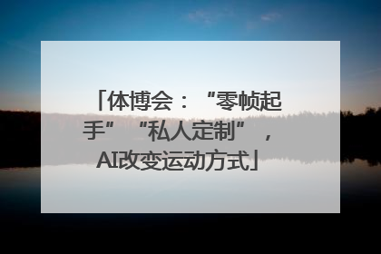 体博会：“零帧起手”“私人定制”，AI改变运动方式