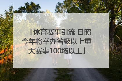 体育赛事引流 日照今年将举办省级以上重大赛事100场以上