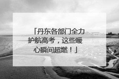 丹东各部门全力护航高考，这些暖心瞬间超燃！