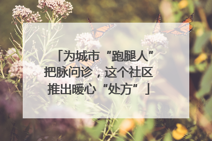 为城市“跑腿人”把脉问诊，这个社区推出暖心“处方”