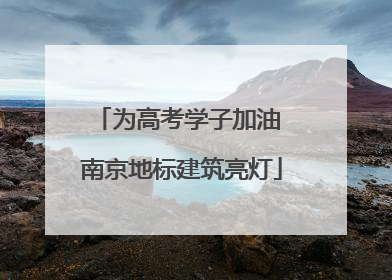 为高考学子加油 南京地标建筑亮灯