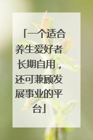 一个适合养生爱好者长期自用，还可兼顾发展事业的平台