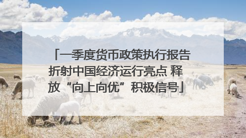 一季度货币政策执行报告折射中国经济运行亮点 释放“向上向优”积极信号